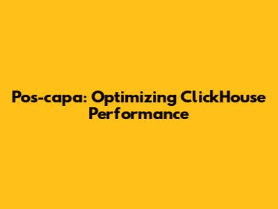 Pos-capa: Optimizing ClickHouse Performance