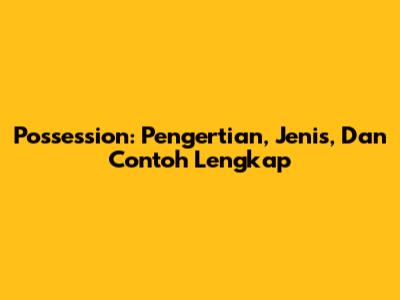 Possession: Pengertian, Jenis, Dan Contoh Lengkap