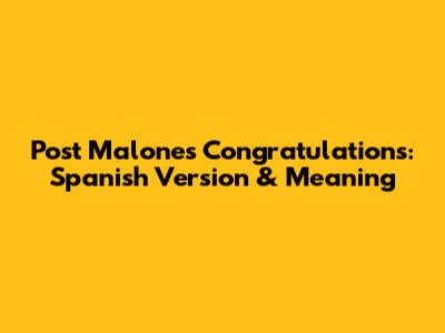 Post Malone's 'Congratulations': Spanish Version & Meaning