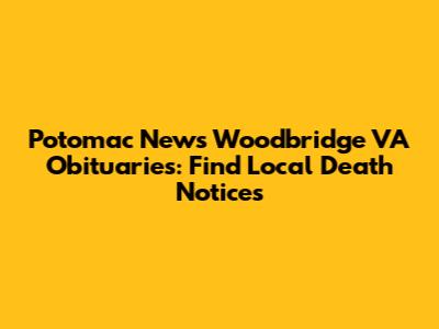 Potomac News Woodbridge VA Obituaries: Find Local Death Notices