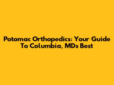 Potomac Orthopedics: Your Guide To Columbia, MD's Best