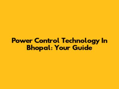 Power Control Technology In Bhopal: Your Guide