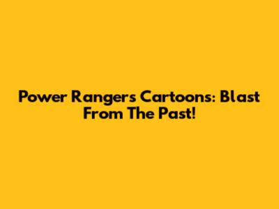 Power Rangers Cartoons: Blast From The Past!