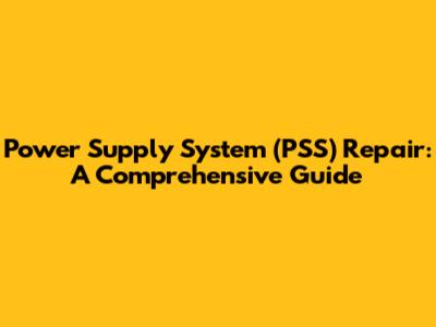 Power Supply System (PSS) Repair: A Comprehensive Guide