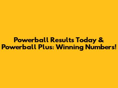 Powerball Results Today & Powerball Plus: Winning Numbers!