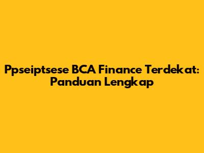 Ppseiptsese BCA Finance Terdekat: Panduan Lengkap