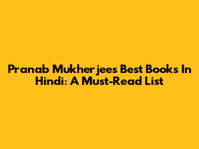 Pranab Mukherjee's Best Books In Hindi: A Must-Read List