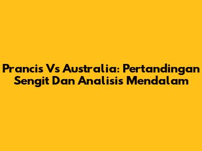 Prancis Vs Australia: Pertandingan Sengit Dan Analisis Mendalam