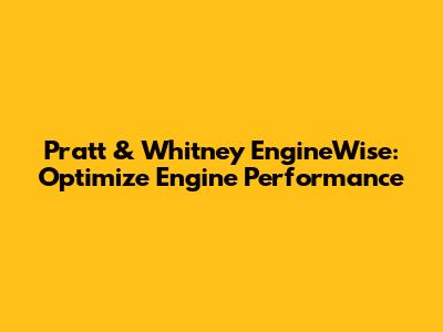 Pratt & Whitney EngineWise: Optimize Engine Performance