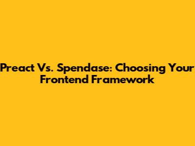 Preact Vs. Spendase: Choosing Your Frontend Framework