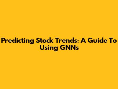 Predicting Stock Trends: A Guide To Using GNNs