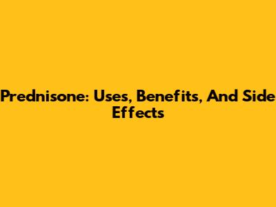 Prednisone: Uses, Benefits, And Side Effects
