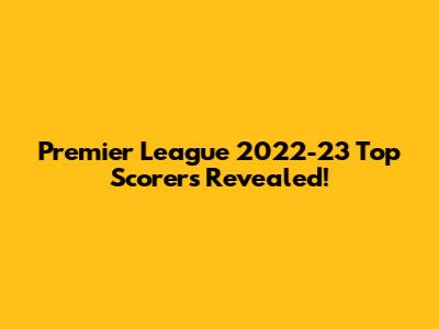 Premier League 2022-23 Top Scorers Revealed!