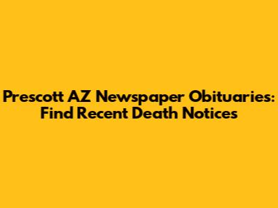 Prescott AZ Newspaper Obituaries: Find Recent Death Notices