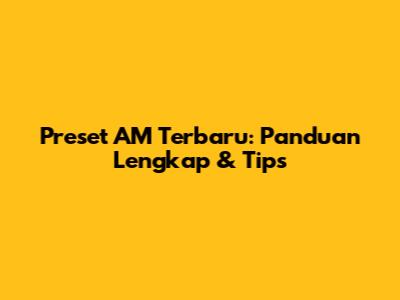 Preset AM Terbaru: Panduan Lengkap & Tips