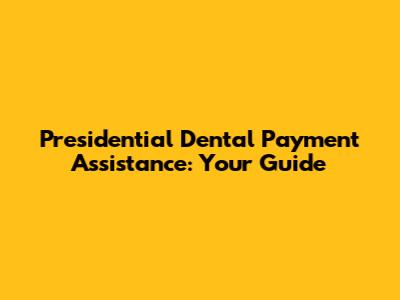 Presidential Dental Payment Assistance: Your Guide