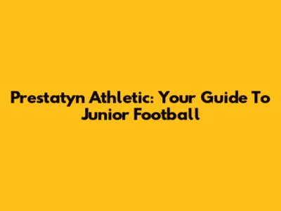 Prestatyn Athletic: Your Guide To Junior Football