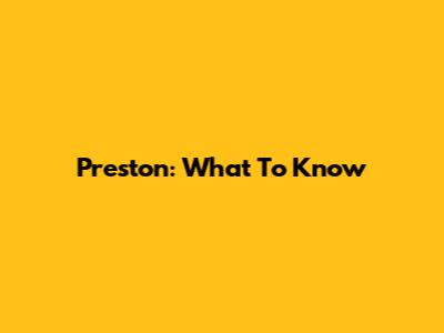 Preston: What To Know