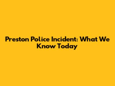 Preston Police Incident: What We Know Today