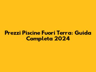 Prezzi Piscine Fuori Terra: Guida Completa 2024