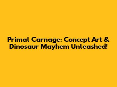 Primal Carnage: Concept Art & Dinosaur Mayhem Unleashed!