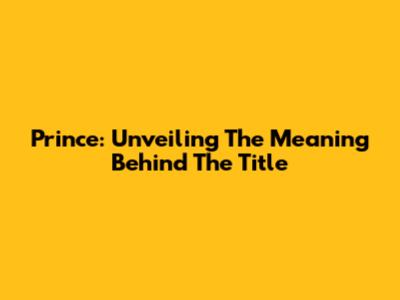 Prince: Unveiling The Meaning Behind The Title