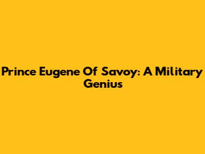 Prince Eugene Of Savoy: A Military Genius