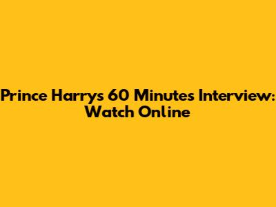 Prince Harry's 60 Minutes Interview: Watch Online