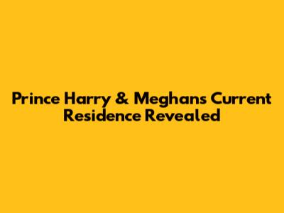 Prince Harry & Meghan's Current Residence Revealed