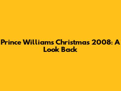 Prince William's Christmas 2008: A Look Back
