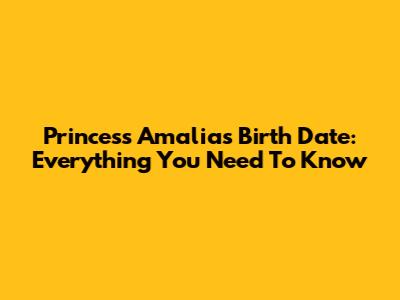 Princess Amalia's Birth Date: Everything You Need To Know