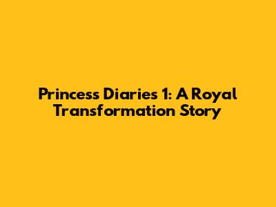 Princess Diaries 1: A Royal Transformation Story