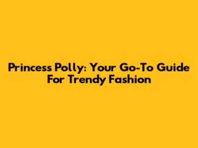 Princess Polly: Your Go-To Guide For Trendy Fashion