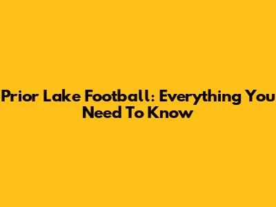 Prior Lake Football: Everything You Need To Know