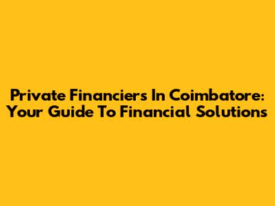 Private Financiers In Coimbatore: Your Guide To Financial Solutions