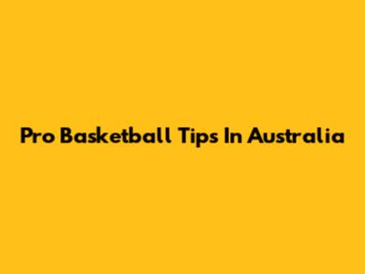 Pro Basketball Tips In Australia
