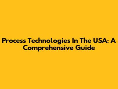 Process Technologies In The USA: A Comprehensive Guide