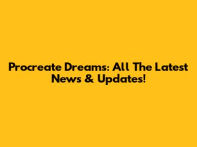 Procreate Dreams: All The Latest News & Updates!
