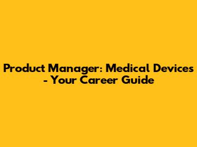 Product Manager: Medical Devices - Your Career Guide
