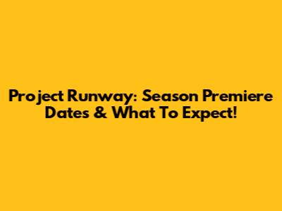 Project Runway: Season Premiere Dates & What To Expect!