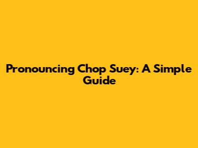 Pronouncing Chop Suey: A Simple Guide