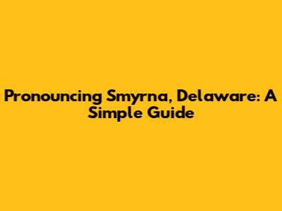 Pronouncing Smyrna, Delaware: A Simple Guide