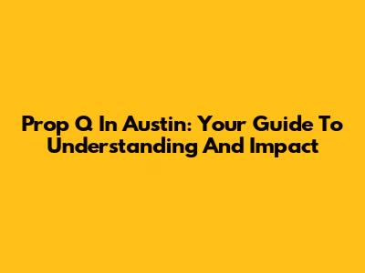 Prop Q In Austin: Your Guide To Understanding And Impact