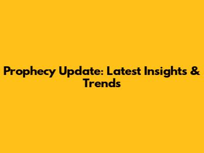 Prophecy Update: Latest Insights & Trends