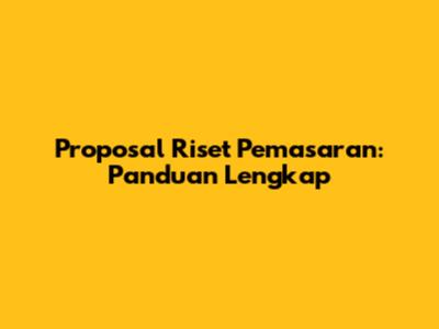 Proposal Riset Pemasaran: Panduan Lengkap