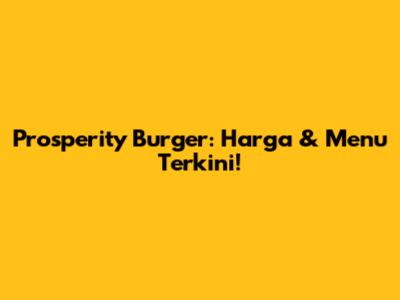 Prosperity Burger: Harga & Menu Terkini!