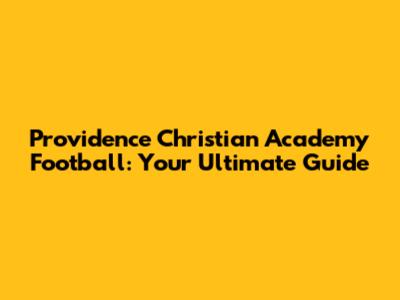 Providence Christian Academy Football: Your Ultimate Guide