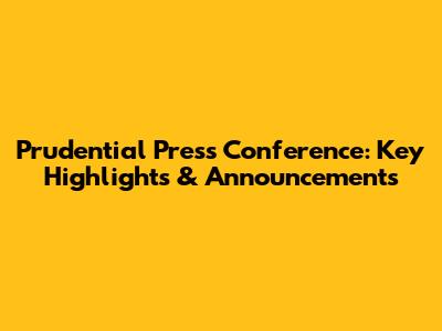 Prudential Press Conference: Key Highlights & Announcements