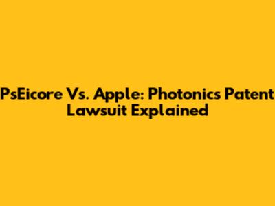 PsEicore Vs. Apple: Photonics Patent Lawsuit Explained