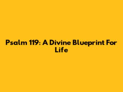Psalm 119: A Divine Blueprint For Life